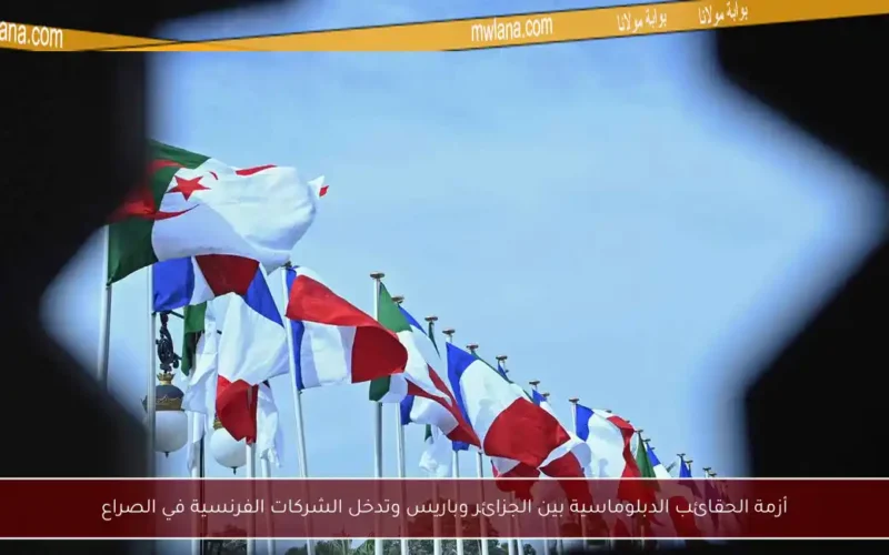 أزمة الحقائب الدبلوماسية بين الجزائر وباريس وتدخل الشركات الفرنسية في الصراع