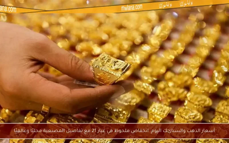 أسعار الذهب والسبائك اليوم: انخفاض ملحوظ في عيار 21 مع تفاصيل المصنعية محليًا وعالميًا