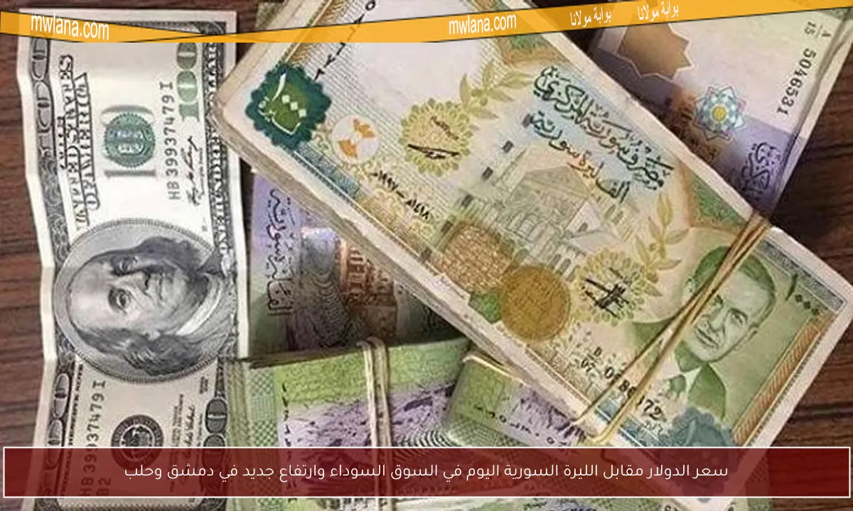 سعر الدولار مقابل الليرة السورية اليوم في السوق السوداء وارتفاع جديد في دمشق وحلب