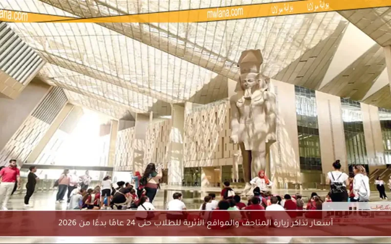 أسعار تذاكر زيارة المتاحف والمواقع الأثرية للطلاب حتى 24 عامًا بدءًا من 2026