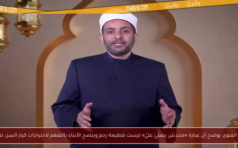 أمين الفتوى يوضح أن عبارة «محدش يصلي عليّ» ليست قطيعة رحم وينصح الأبناء بالتفهم لاحتياجات كبار السن نفسياً