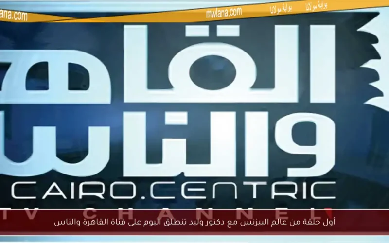 أول حلقة من عالم البيزنس مع دكتور وليد تنطلق اليوم على قناة القاهرة والناس