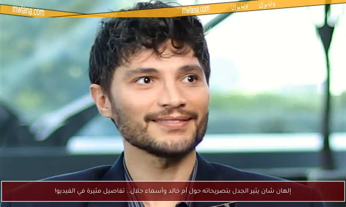 إلهان شان يثير الجدل بتصريحاته حول أم خالد وأسماء جلال.. تفاصيل مثيرة في الفيديو!