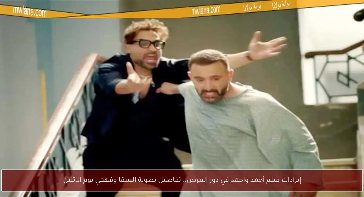 إيرادات فيلم أحمد وأحمد في دور العرض.. تفاصيل بطولة السقا وفهمي يوم الإثنين
