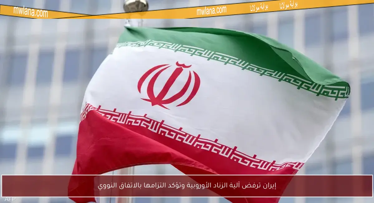إيران ترفض آلية الزناد الأوروبية وتؤكد التزامها بالاتفاق النووي