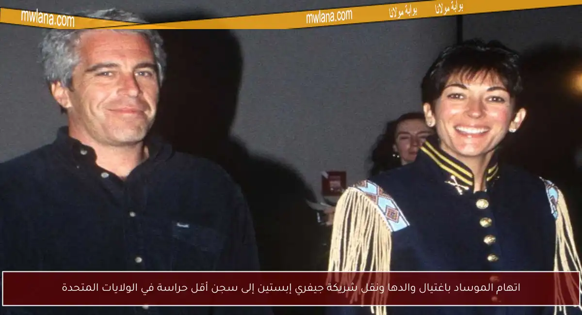 اتهام الموساد باغتيال والدها ونقل شريكة جيفري إبستين إلى سجن أقل حراسة في الولايات المتحدة