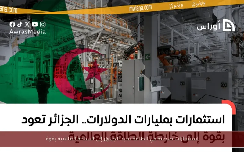 استثمارات ضخمة في الطاقة تعيد الجزائر إلى الساحة العالمية بقوة