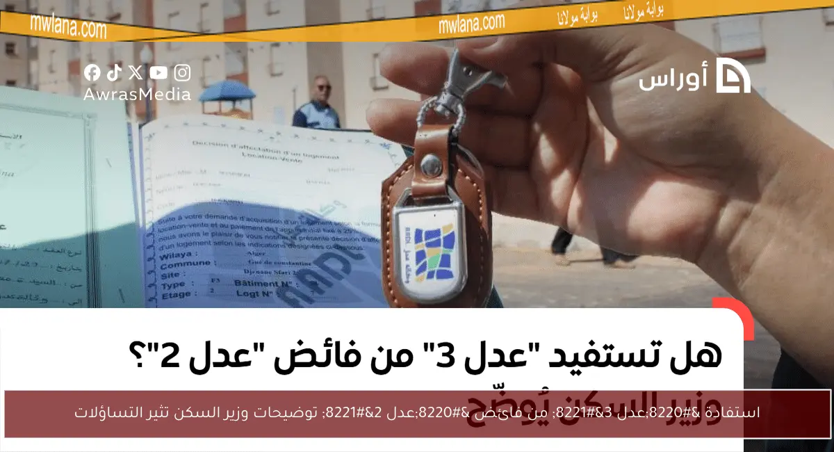 استفادة “عدل 3” من فائض “عدل 2” توضيحات وزير السكن تثير التساؤلات