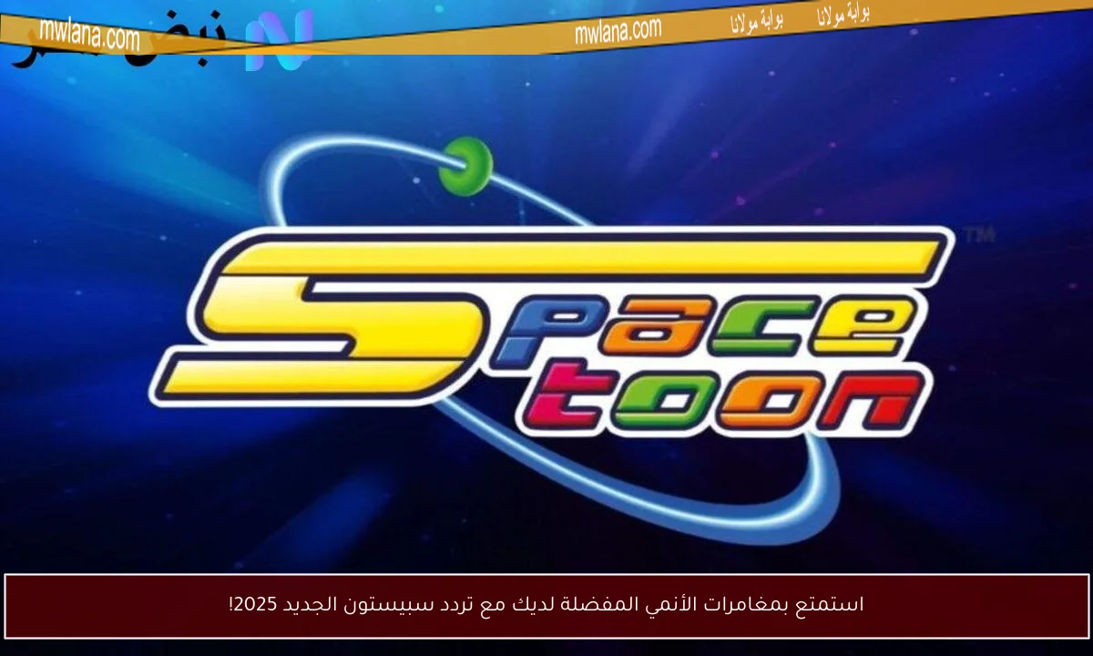 استمتع بمغامرات الأنمي المفضلة لديك مع تردد سبيستون الجديد 2025!
