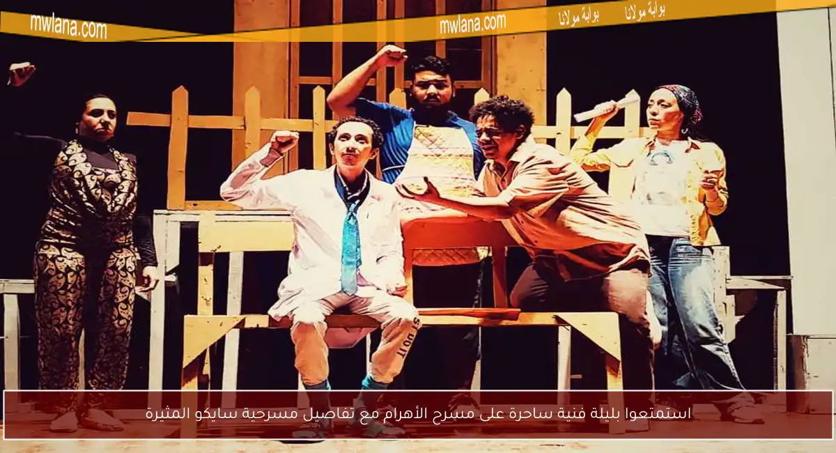 استمتعوا بليلة فنية ساحرة على مسرح الأهرام مع تفاصيل مسرحية سايكو المثيرة