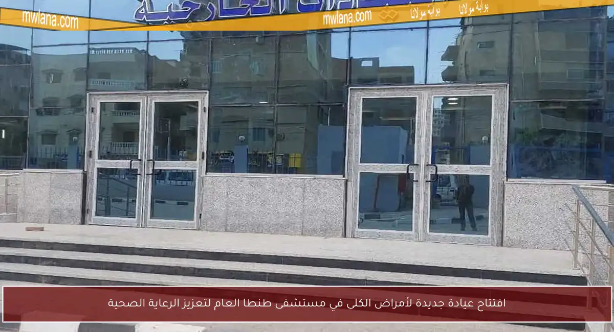 افتتاح عيادة جديدة لأمراض الكلى في مستشفى طنطا العام لتعزيز الرعاية الصحية