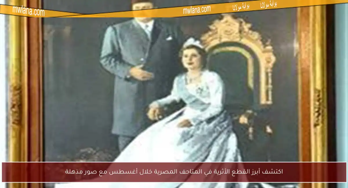 اكتشف أبرز القطع الأثرية في المتاحف المصرية خلال أغسطس مع صور مذهلة
