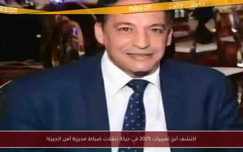 اكتشف أبرز تغييرات 2025 في حركة تنقلات ضباط مديرية أمن الجيزة!