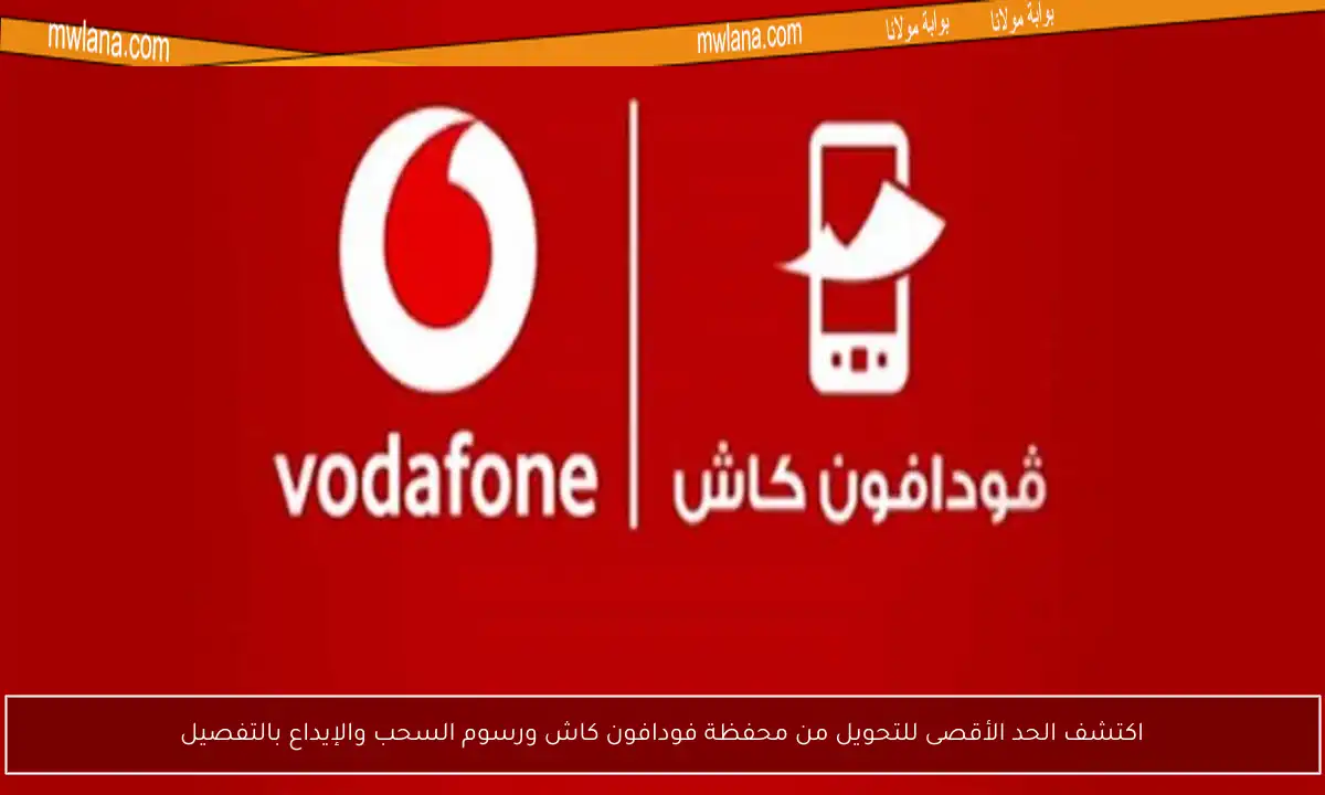 اكتشف الحد الأقصى للتحويل من محفظة فودافون كاش ورسوم السحب والإيداع بالتفصيل