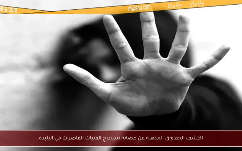 اكتشف الحقائق المذهلة عن عصابة تستدرج الفتيات القاصرات في البليدة