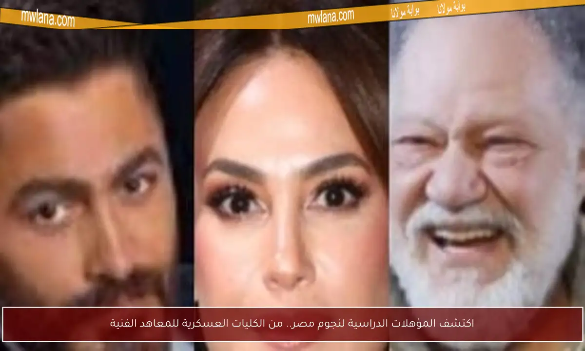 اكتشف المؤهلات الدراسية لنجوم مصر.. من الكليات العسكرية للمعاهد الفنية