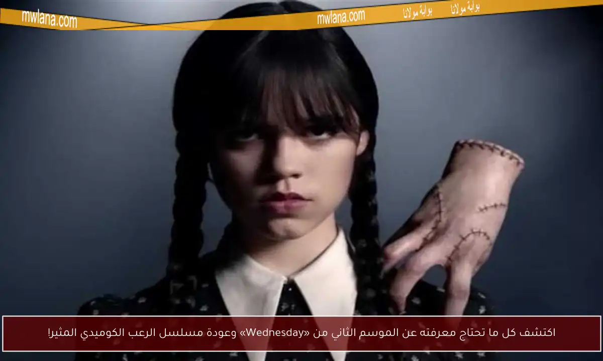 اكتشف كل ما تحتاج معرفته عن الموسم الثاني من «Wednesday» وعودة مسلسل الرعب الكوميدي المثير!