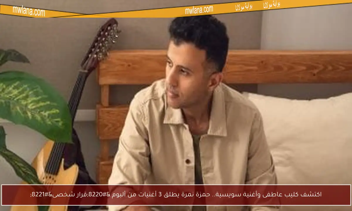 اكتشف كليب عاطفى وأغنية سويسية.. حمزة نمرة يطلق 3 أغنيات من ألبوم “قرار شخصى”