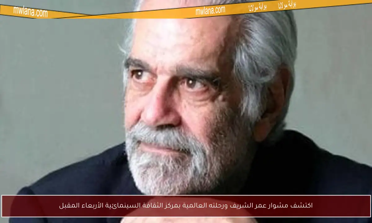 اكتشف مشوار عمر الشريف ورحلته العالمية بمركز الثقافة السينمائية الأربعاء المقبل