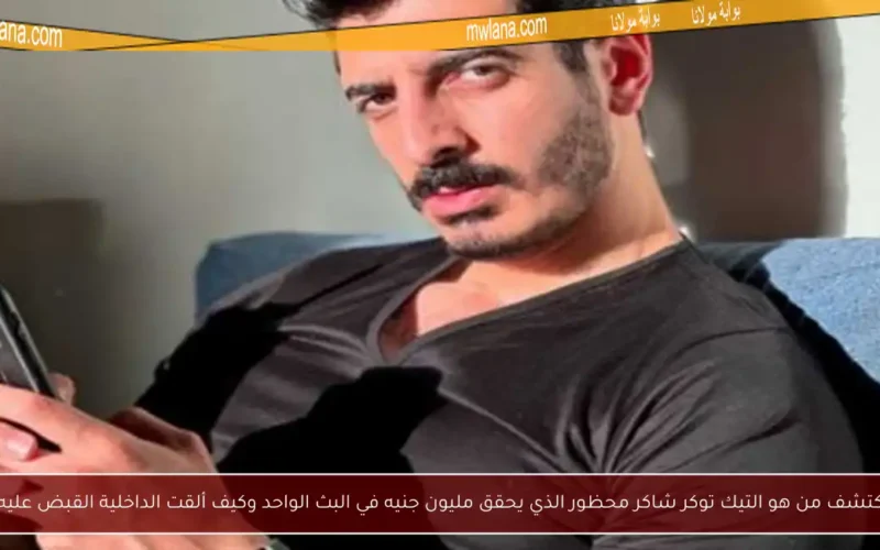 اكتشف من هو التيك توكر شاكر محظور الذي يحقق مليون جنيه في البث الواحد وكيف ألقت الداخلية القبض عليه!