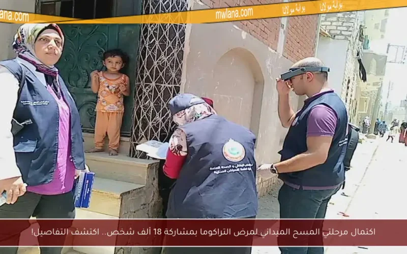 اكتمال مرحلتي المسح الميداني لمرض التراكوما بمشاركة 18 ألف شخص.. اكتشف التفاصيل!