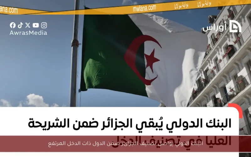 البنك الدولي يواصل تصنيف الجزائر ضمن الدول ذات الدخل المرتفع