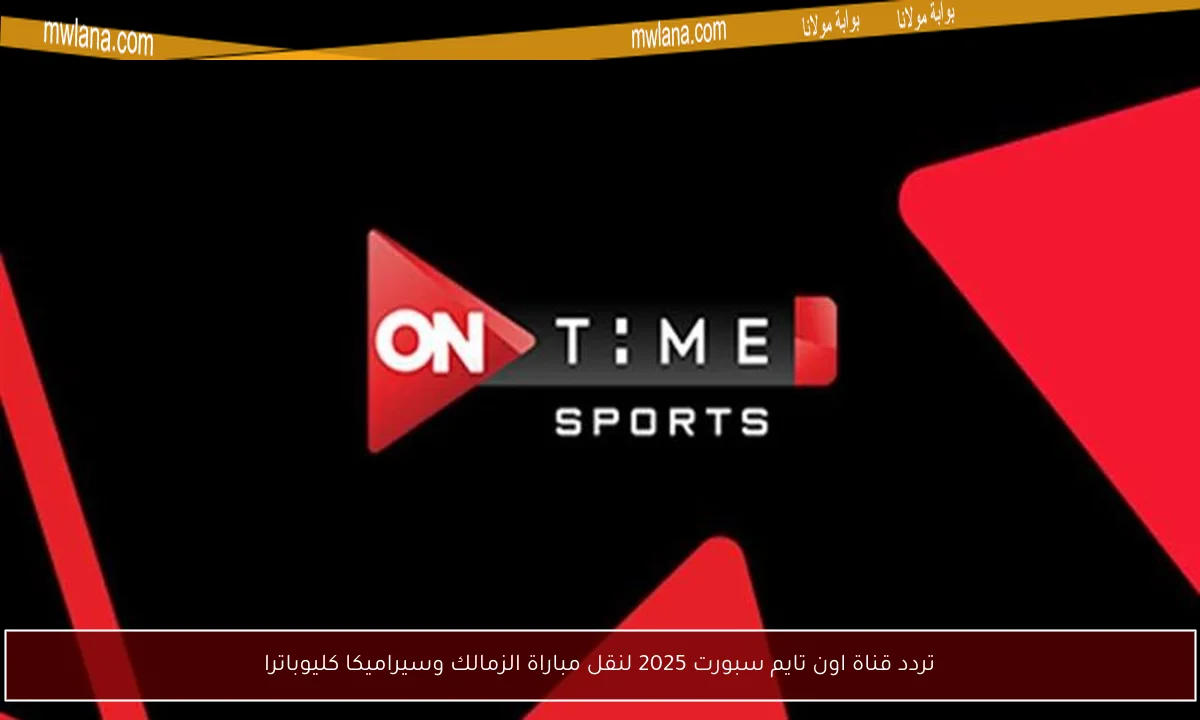 تردد قناة اون تايم سبورت 2025 لنقل مباراة الزمالك وسيراميكا كليوباترا