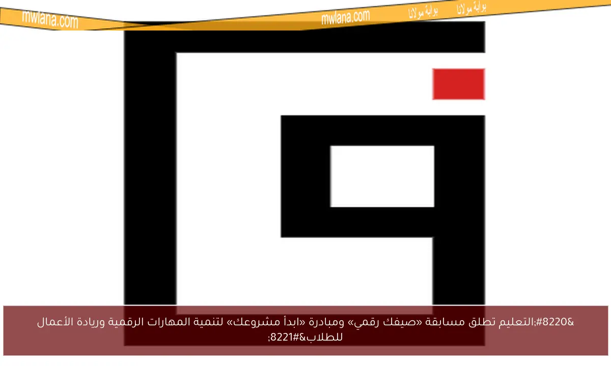 “التعليم تطلق مسابقة «صيفك رقمي» ومبادرة «ابدأ مشروعك» لتنمية المهارات الرقمية وريادة الأعمال للطلاب”