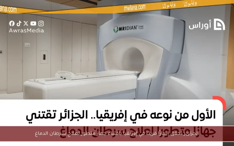 الجزائر تحقق إنجازًا فريدًا في إفريقيا باقتناء جهاز متطور لعلاج سرطان الدماغ