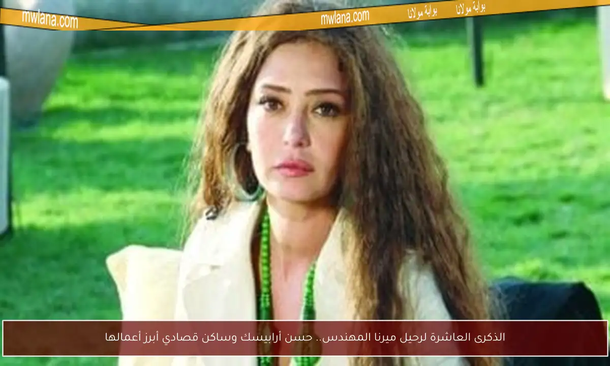 الذكرى العاشرة لرحيل ميرنا المهندس.. حسن أرابيسك وساكن قصادي أبرز أعمالها