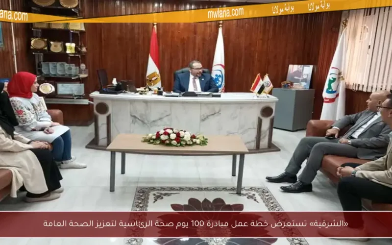 «الشرقية» تستعرض خطة عمل مبادرة 100 يوم صحة الرئاسية لتعزيز الصحة العامة