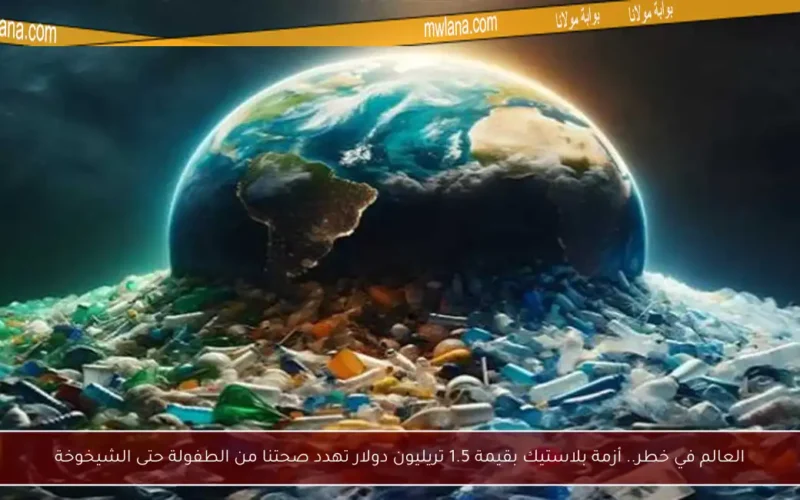 العالم في خطر.. أزمة بلاستيك بقيمة 1.5 تريليون دولار تهدد صحتنا من الطفولة حتى الشيخوخة
