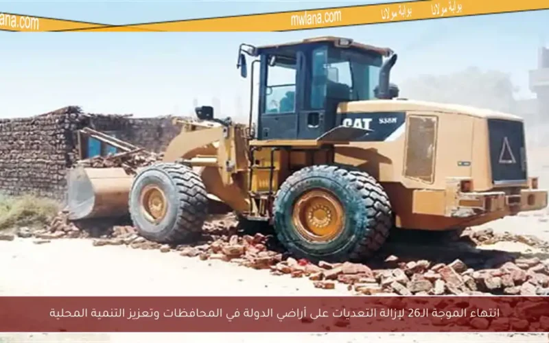 انتهاء الموجة الـ26 لإزالة التعديات على أراضي الدولة في المحافظات وتعزيز التنمية المحلية