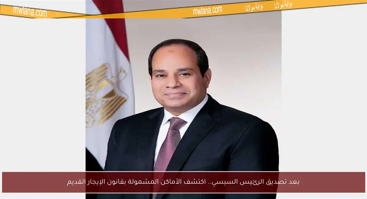 بعد تصديق الرئيس السيسي.. اكتشف الأماكن المشمولة بقانون الإيجار القديم
