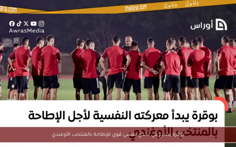 بوقرة يشرع في تحدي نفسي قوي للإطاحة بالمنتخب الأوغندي