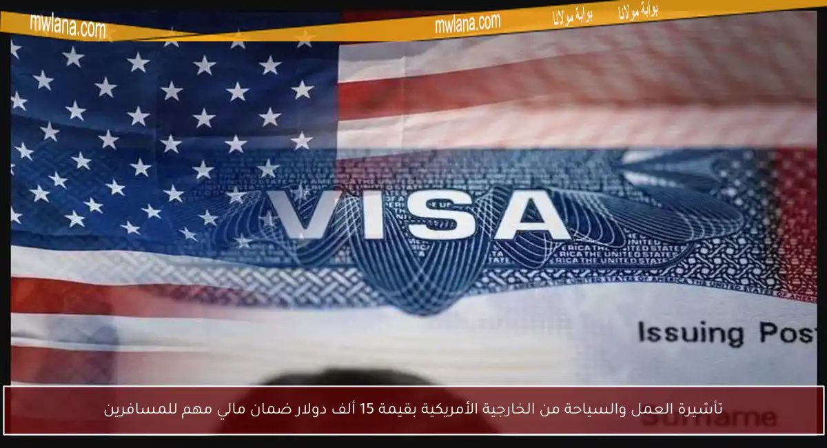 تأشيرة العمل والسياحة من الخارجية الأمريكية بقيمة 15 ألف دولار ضمان مالي مهم للمسافرين
