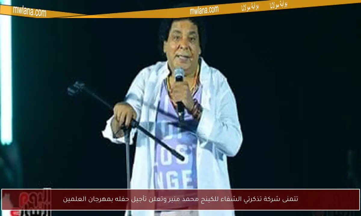 تتمنى شركة تذكرتي الشفاء للكينج محمد منير وتعلن تأجيل حفله بمهرجان العلمين