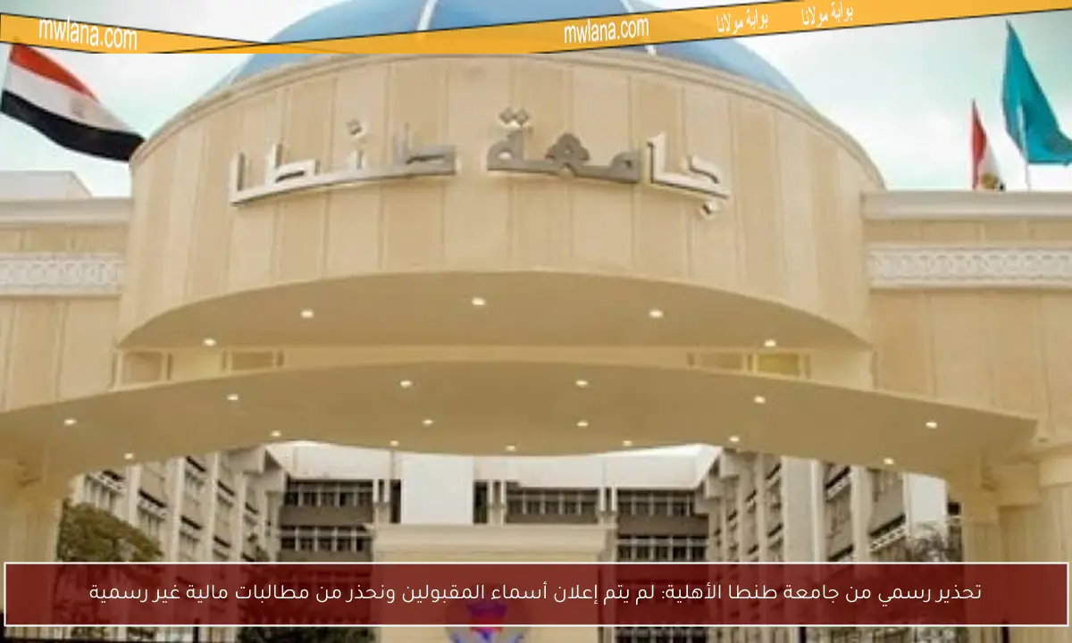 تحذير رسمي من جامعة طنطا الأهلية: لم يتم إعلان أسماء المقبولين ونحذر من مطالبات مالية غير رسمية