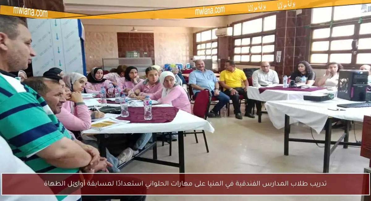 تدريب طلاب المدارس الفندقية في المنيا على مهارات الحلواني استعدادًا لمسابقة أوائل الطهاة