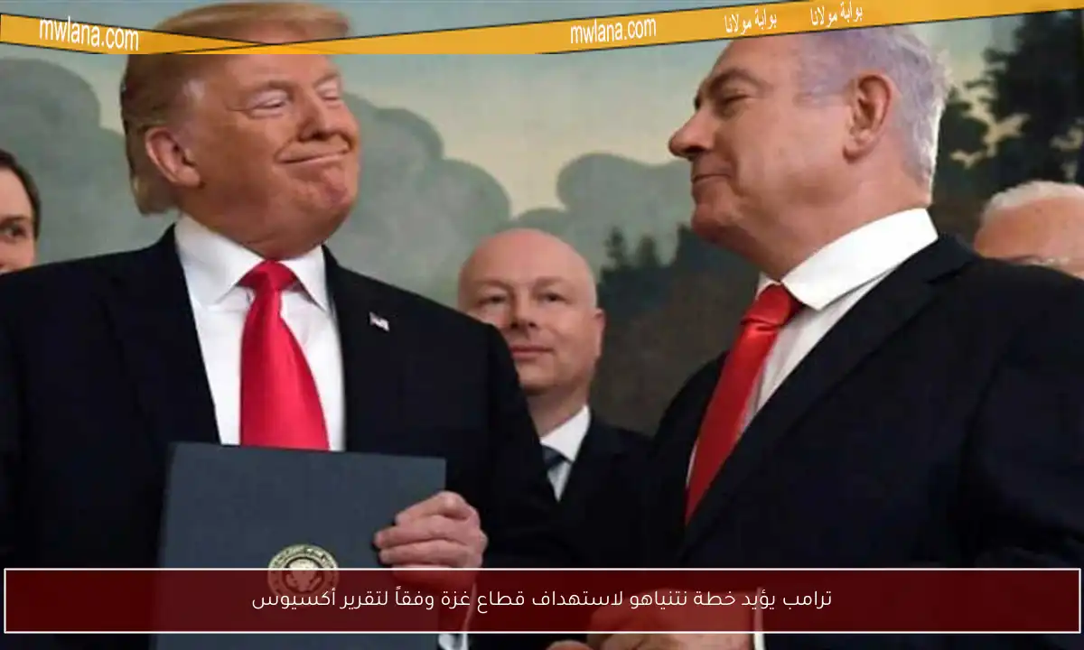 ترامب يؤيد خطة نتنياهو لاستهداف قطاع غزة وفقاً لتقرير أكسيوس