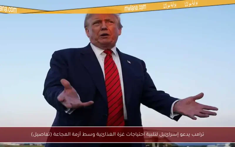 ترامب يدعو إسرائيل لتلبية احتياجات غزة الغذائية وسط أزمة المجاعة (تفاصيل)
