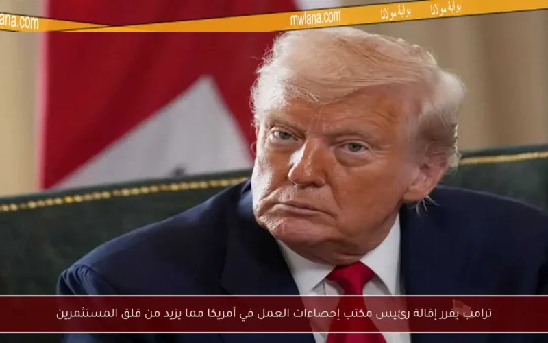 ترامب يقرر إقالة رئيس مكتب إحصاءات العمل في أمريكا مما يزيد من قلق المستثمرين