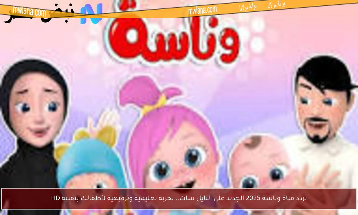 تردد قناة وناسة 2025 الجديد على النايل سات.. تجربة تعليمية وترفيهية لأطفالك بتقنية HD