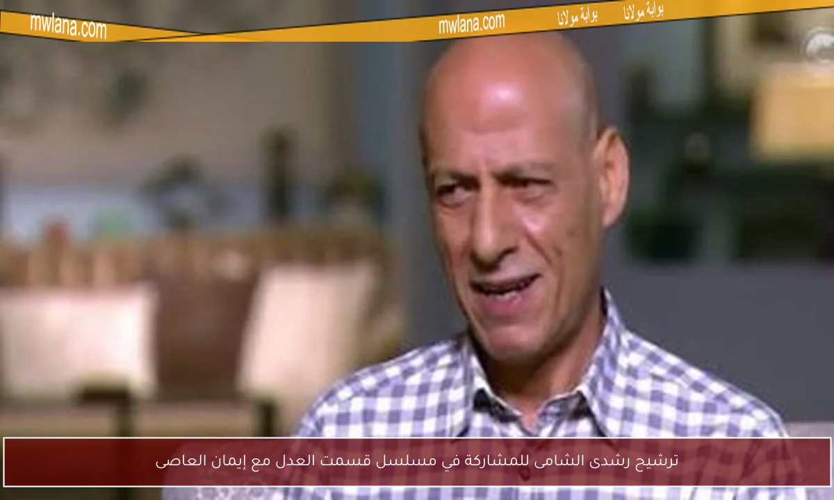 ترشيح رشدى الشامى للمشاركة في مسلسل قسمت العدل مع إيمان العاصى