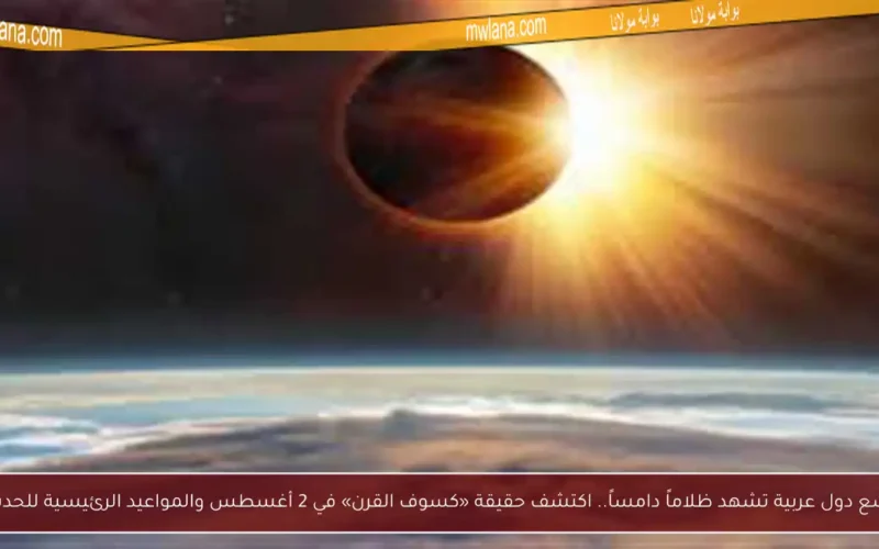 تسع دول عربية تشهد ظلاماً دامساً.. اكتشف حقيقة «كسوف القرن» في 2 أغسطس والمواعيد الرئيسية للحدث!