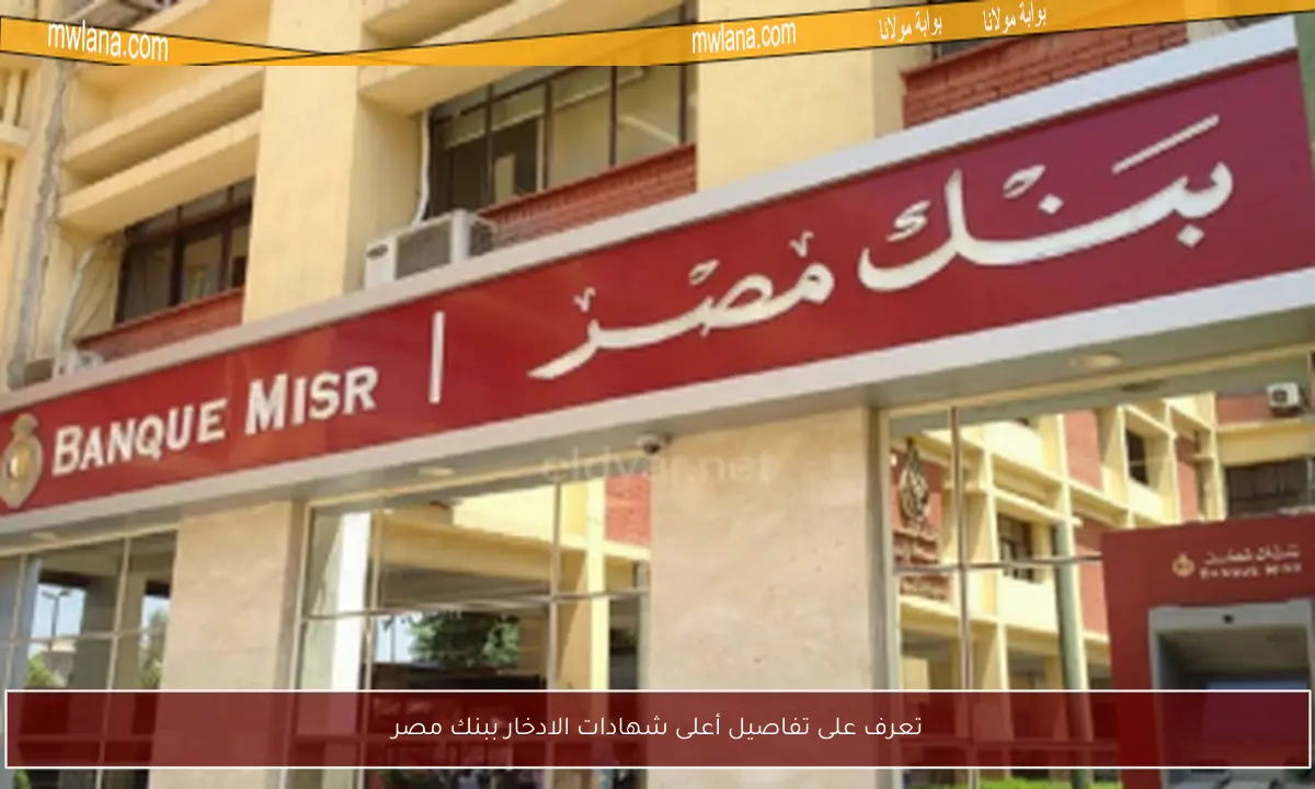 تعرف على تفاصيل أعلى شهادات الادخار ببنك مصر