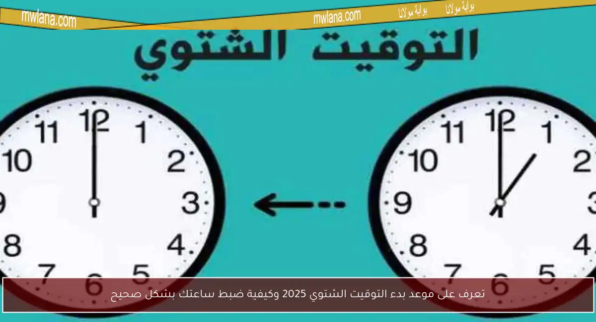 تعرف على موعد بدء التوقيت الشتوي 2025 وكيفية ضبط ساعتك بشكل صحيح