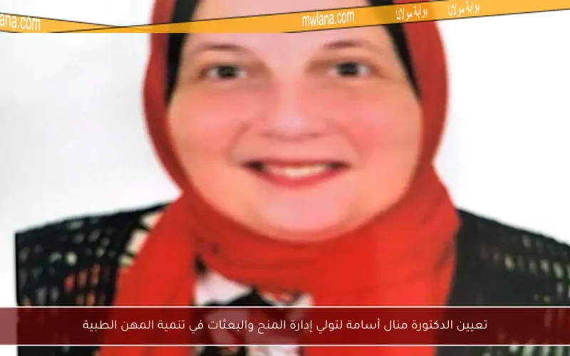 تعيين الدكتورة منال أسامة لتولي إدارة المنح والبعثات في تنمية المهن الطبية