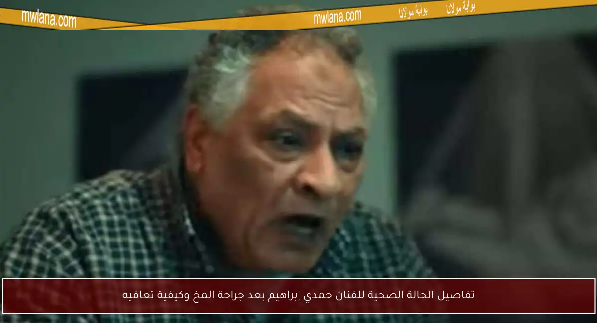تفاصيل الحالة الصحية للفنان حمدي إبراهيم بعد جراحة المخ وكيفية تعافيه