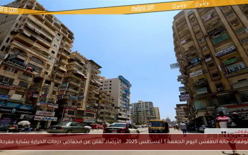 توقعات حالة الطقس اليوم الجمعة 1 أغسطس 2025.. الأرصاد تعلن عن انخفاض درجات الحرارة بشارة مفرحة